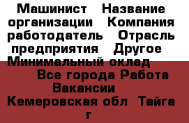 Машинист › Название организации ­ Компания-работодатель › Отрасль предприятия ­ Другое › Минимальный оклад ­ 21 000 - Все города Работа » Вакансии   . Кемеровская обл.,Тайга г.